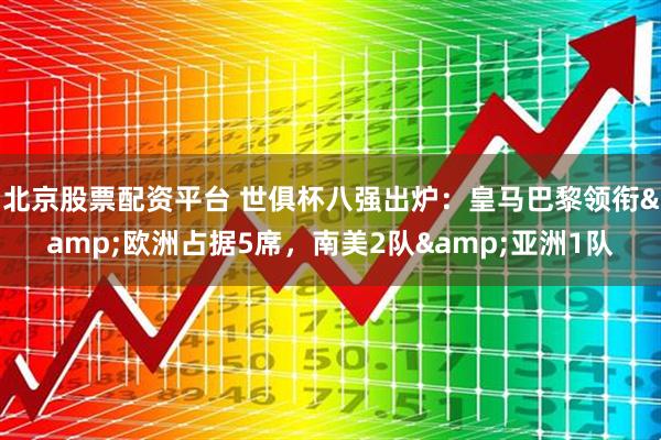 北京股票配资平台 世俱杯八强出炉：皇马巴黎领衔&欧洲占据5席，南美2队&亚洲1队