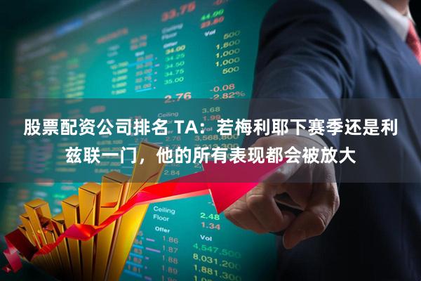 股票配资公司排名 TA：若梅利耶下赛季还是利兹联一门，他的所有表现都会被放大