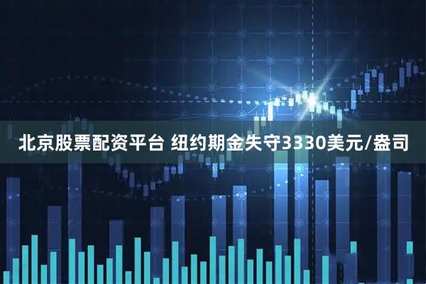北京股票配资平台 纽约期金失守3330美元/盎司