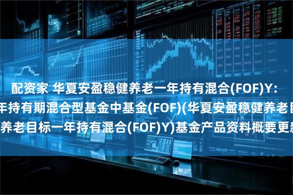 配资家 华夏安盈稳健养老一年持有混合(FOF)Y: 华夏安盈稳健养老目标一年持有期混合型基金中基金(FOF)(华夏安盈稳健养老目标一年持有混合(FOF)Y)基金产品资料概要更新(2025-07-17)