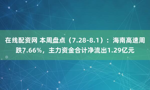 在线配资网 本周盘点（7.28-8.1）：海南高速周跌7.66%，主力资金合计净流出1.29亿元
