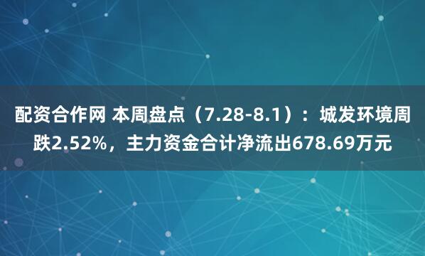 配资合作网 本周盘点（7.28-8.1）：城发环境周跌2.52%，主力资金合计净流出678.69万元