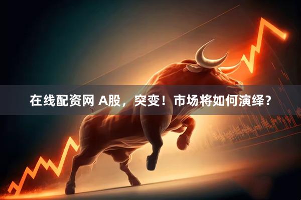 在线配资网 A股，突变！市场将如何演绎？