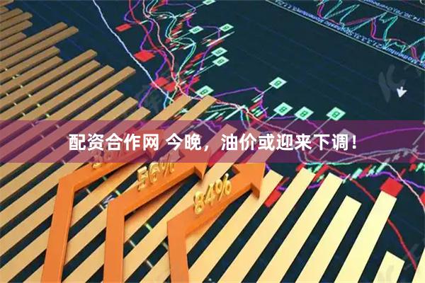 配资合作网 今晚，油价或迎来下调！