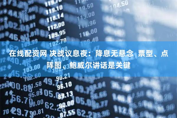 在线配资网 决战议息夜：降息无悬念  票型、点阵图、鲍威尔讲话是关键