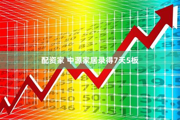 配资家 中源家居录得7天5板