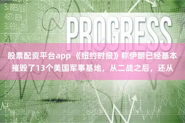 股票配资平台app 《纽约时报》称伊朗已经基本摧毁了13个美国军事基地，从二战之后，还从