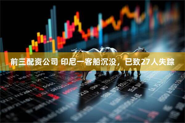 前三配资公司 印尼一客船沉没,已致27人失踪