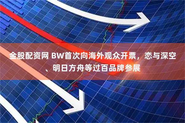 金股配资网 BW首次向海外观众开票，恋与深空、明日方舟等过百品牌参展