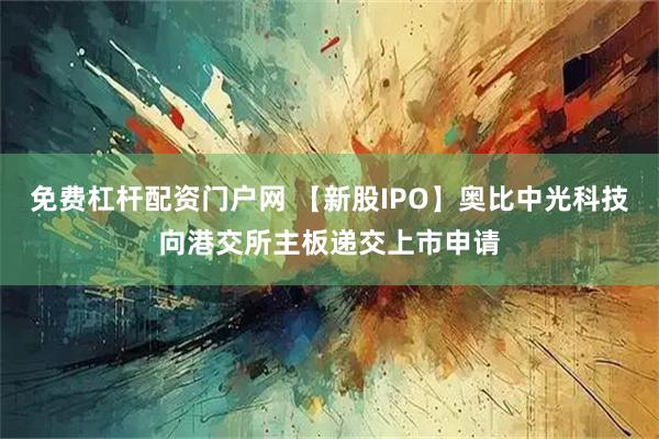 免费杠杆配资门户网 【新股IPO】奥比中光科技向港交所主板递交上市申请